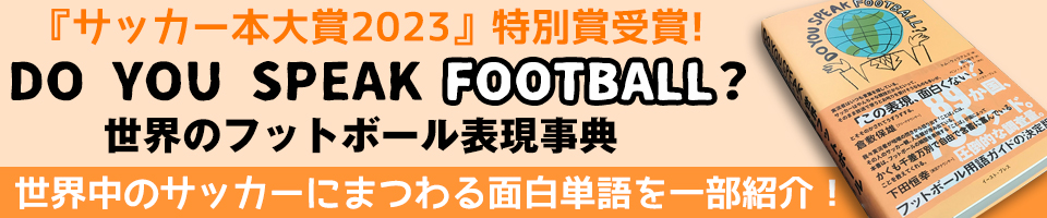 DO YOU SPEAK FOOTBALL? 世界のフットボール表現事典 世界中のサッカーにまつわる面白単語を一部紹介!